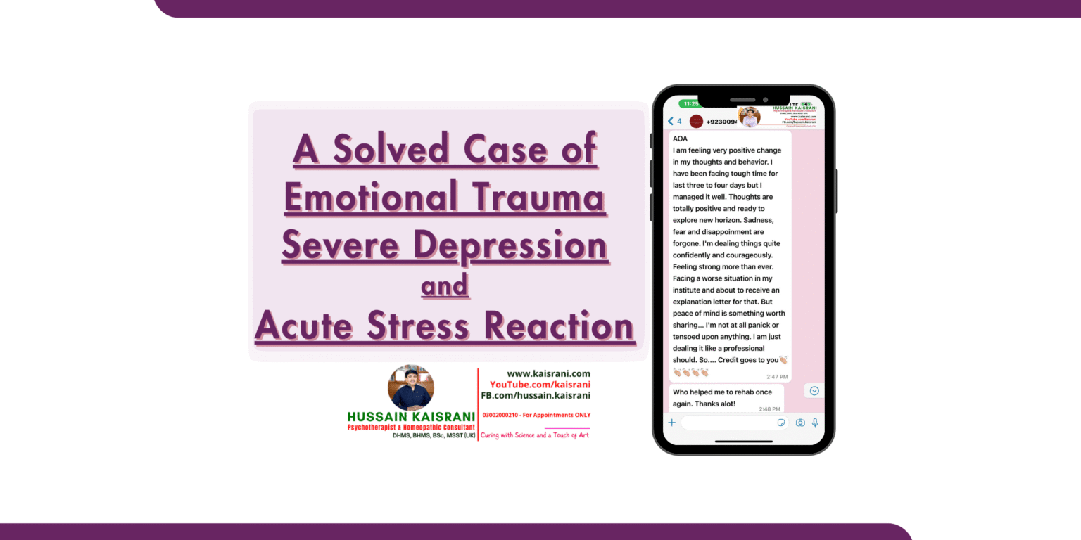 A Solved Case of Emotional Trauma, Severe Depression and Acute Stress Reaction – Hussain Kaisrani, Psychotherapist & Homeopathic Consultant