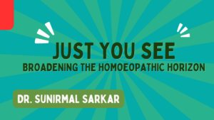 JUST YOU SEE – BROADENING THE HOMOEOPATHIC HORIZON – Dr. Sunirmal Sarkar